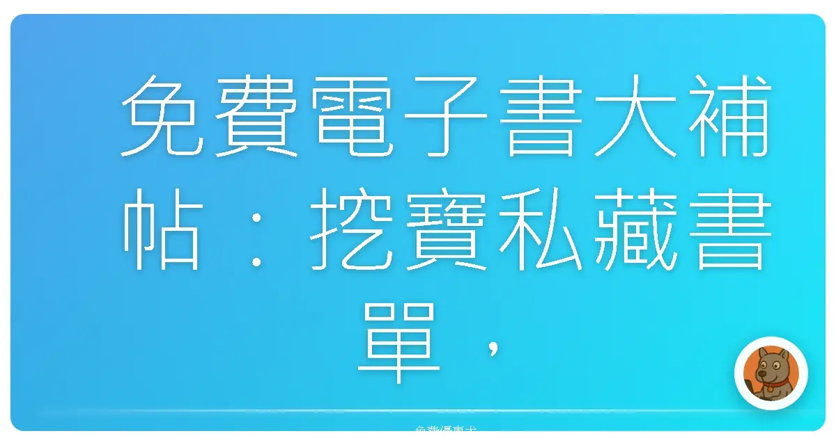 免費電子書大補帖：挖寶私藏書單，讓你的閱讀魂燃燒起來！