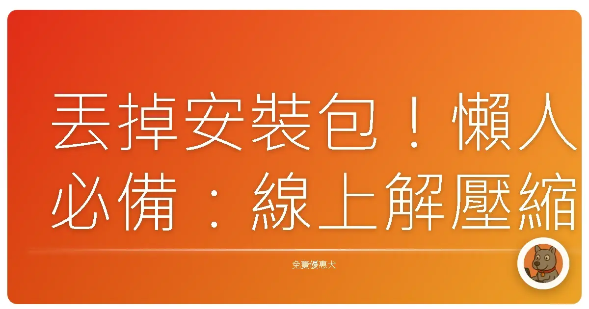丟掉安裝包！懶人必備：線上解壓縮工具，妳的生活救星駕到！
