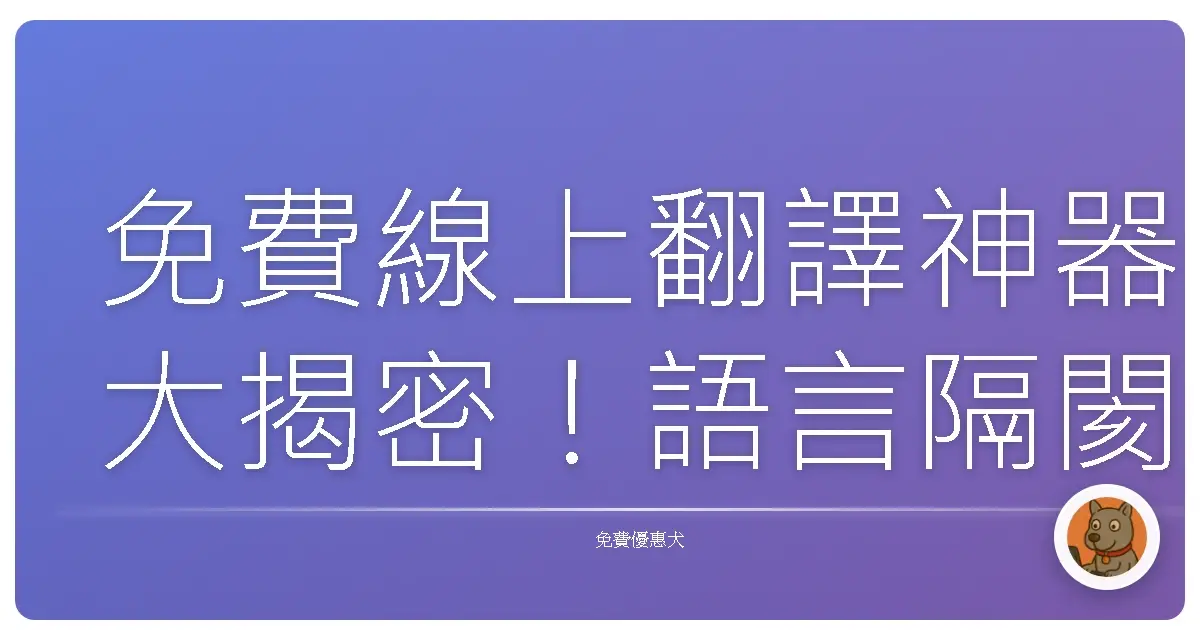 免費線上翻譯神器大揭密！語言隔閡Out，世界任你行！