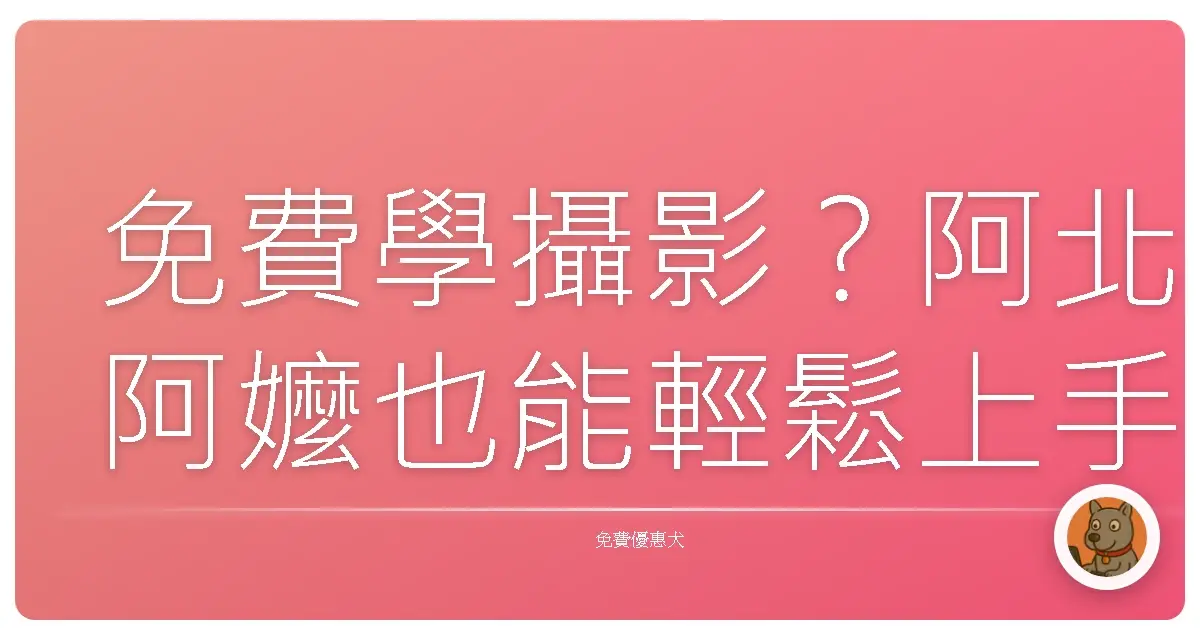 免費學攝影？阿北阿嬤也能輕鬆上手！超佛心資源大公開！