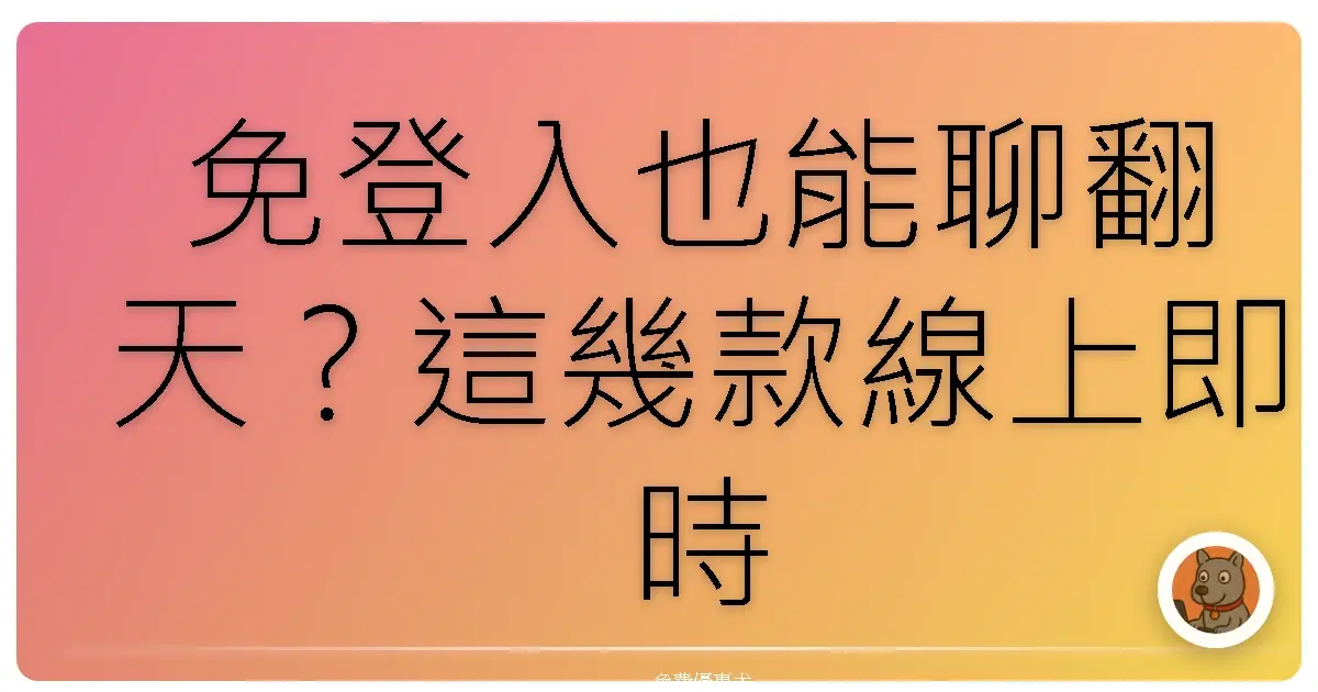 免登入也能聊翻天？這幾款線上即時通訊平台保證妳一試成主顧！