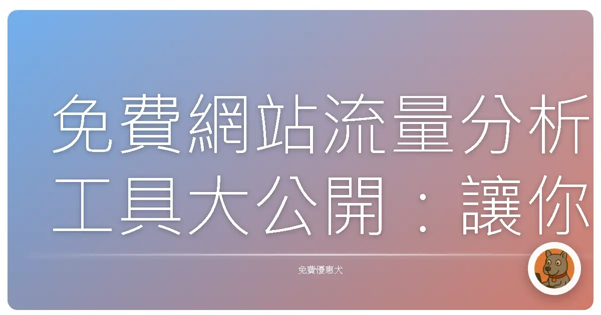 免費網站流量分析工具大公開：讓你的網站人氣爆棚的秘密武器！