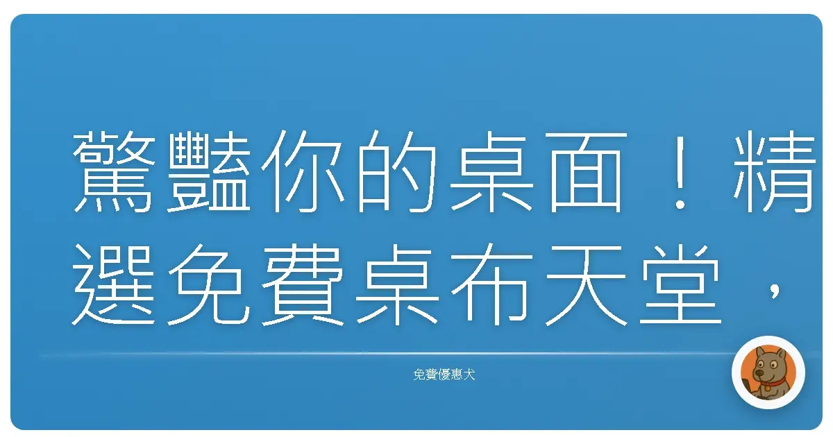 驚豔你的桌面！精選免費桌布天堂，讓每天開機都像拆禮物一樣開心！