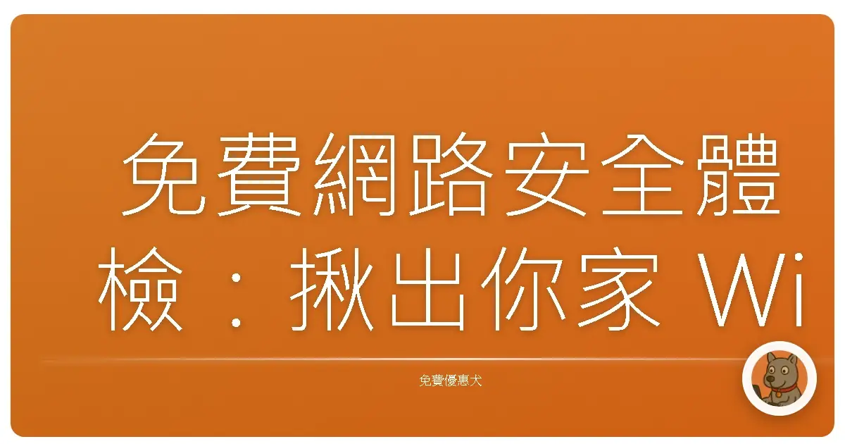 免費網路安全體檢：揪出你家 Wi-Fi 和帳號的潛在危機！