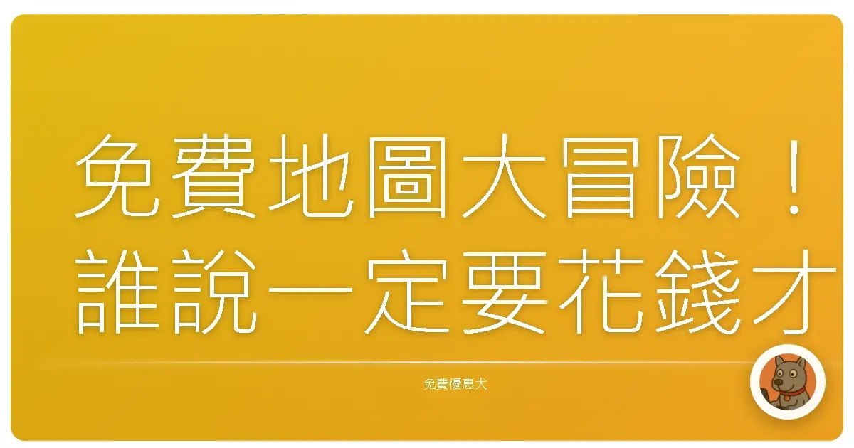 免費地圖大冒險！誰說一定要花錢才能探索世界？