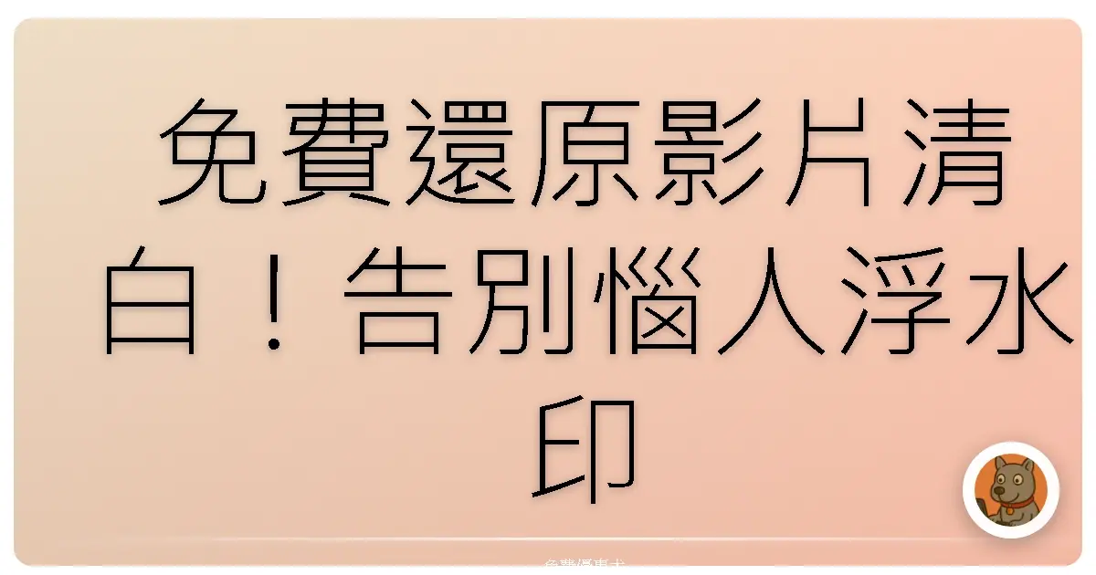 免費還原影片清白！告別惱人浮水印，讓你的影片煥然一新！