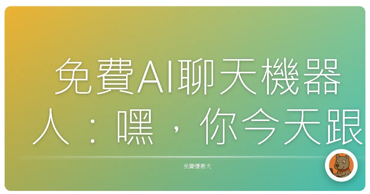 免費AI聊天機器人:嘿,你今天跟AI尬聊了沒?(笑)
