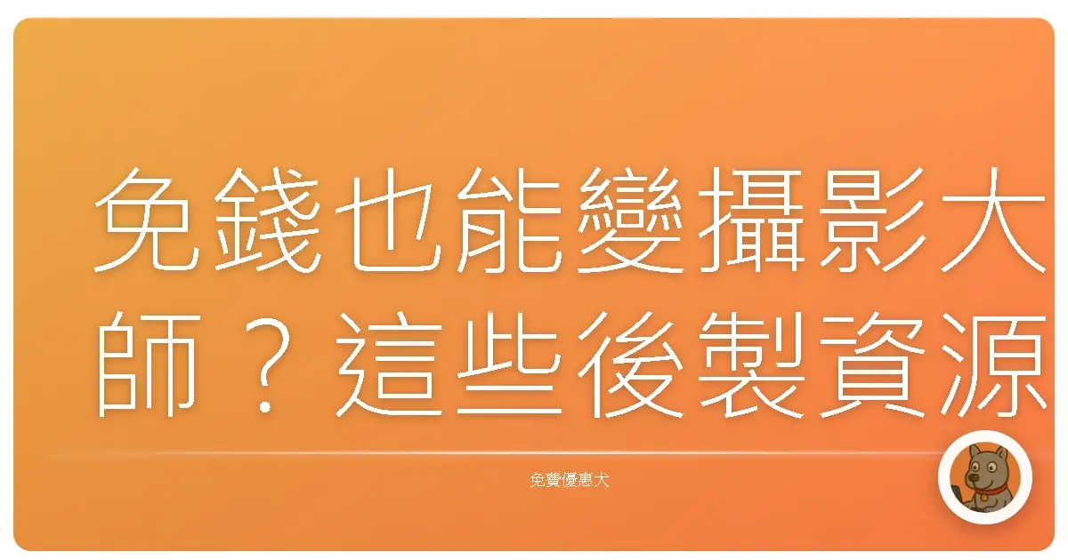 免錢也能變攝影大師？這些後製資源你一定要知道！