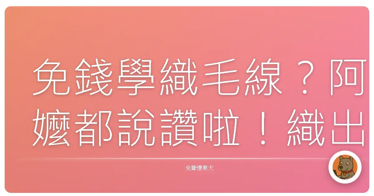 免錢學織毛線？阿嬤都說讚啦！織出你的獨一無二！