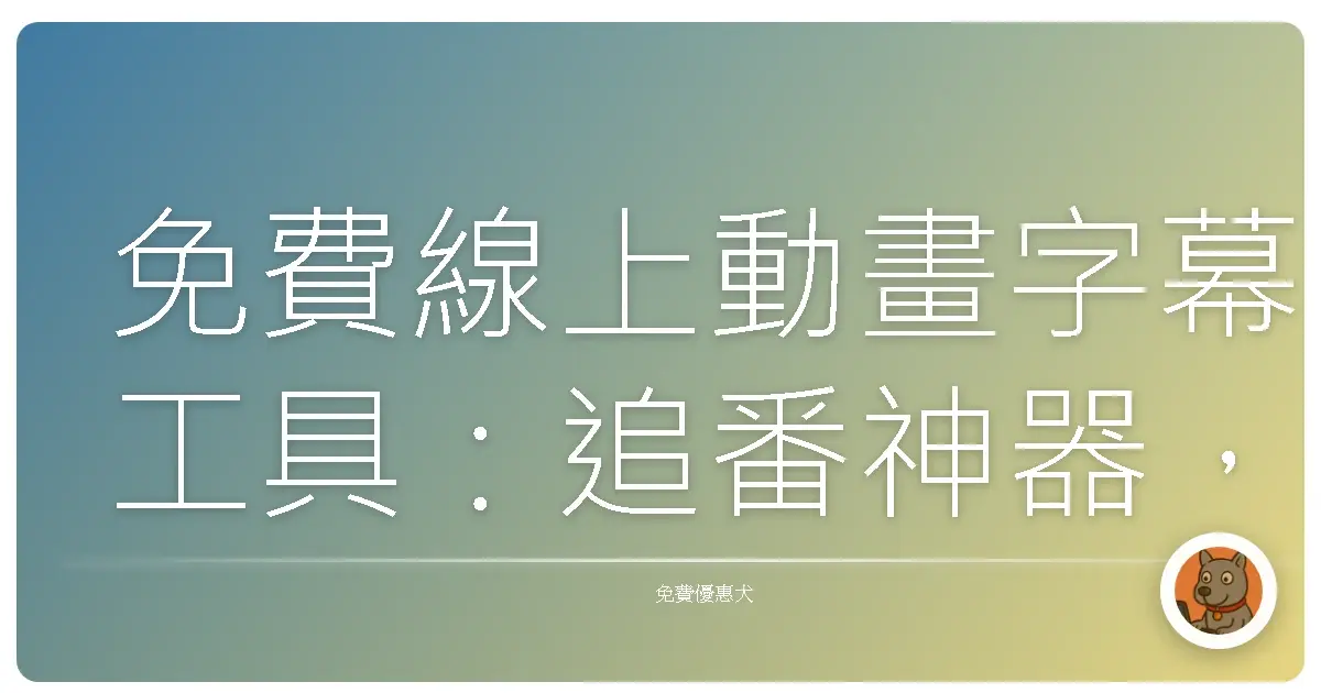 免費線上動畫字幕工具：追番神器，讓你輕鬆嗑生肉！