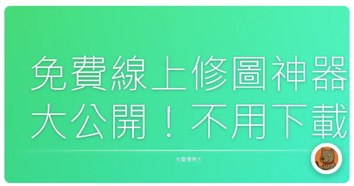 免費線上修圖神器大公開！不用下載也能美到冒泡的秘密