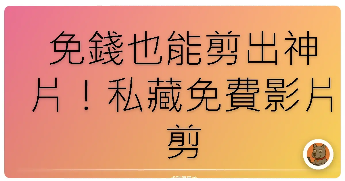 免錢也能剪出神片！私藏免費影片剪輯軟體大公開，新手也能變大師！