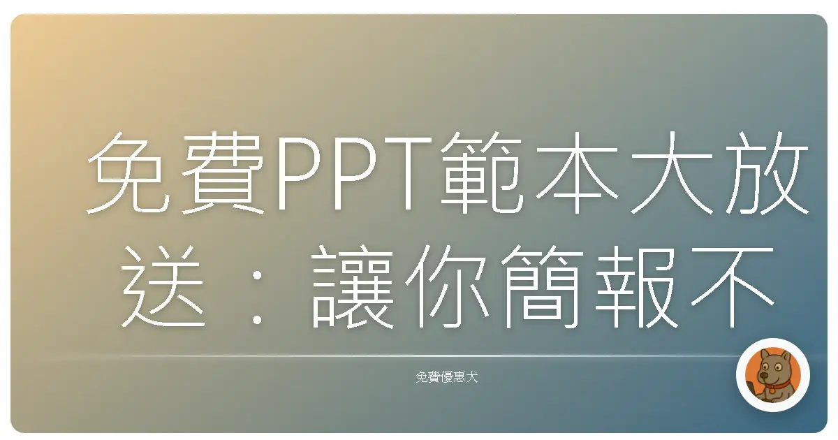 免費PPT範本大放送：讓你簡報不再掉漆，輕鬆成為全場焦點！