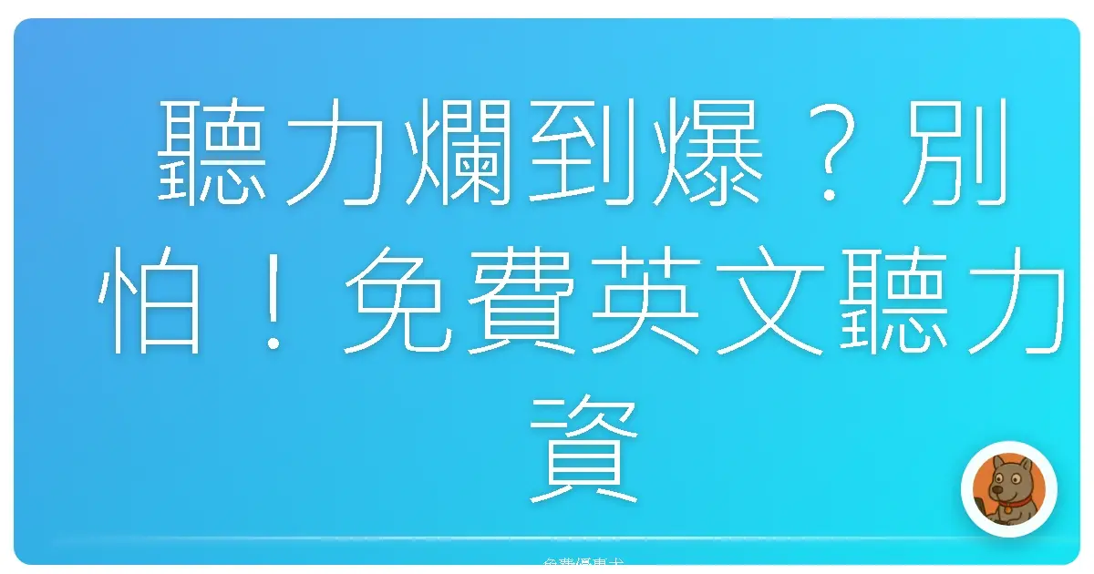 聽力爛到爆？別怕！免費英文聽力資源大公開，讓你輕鬆練成順風耳！