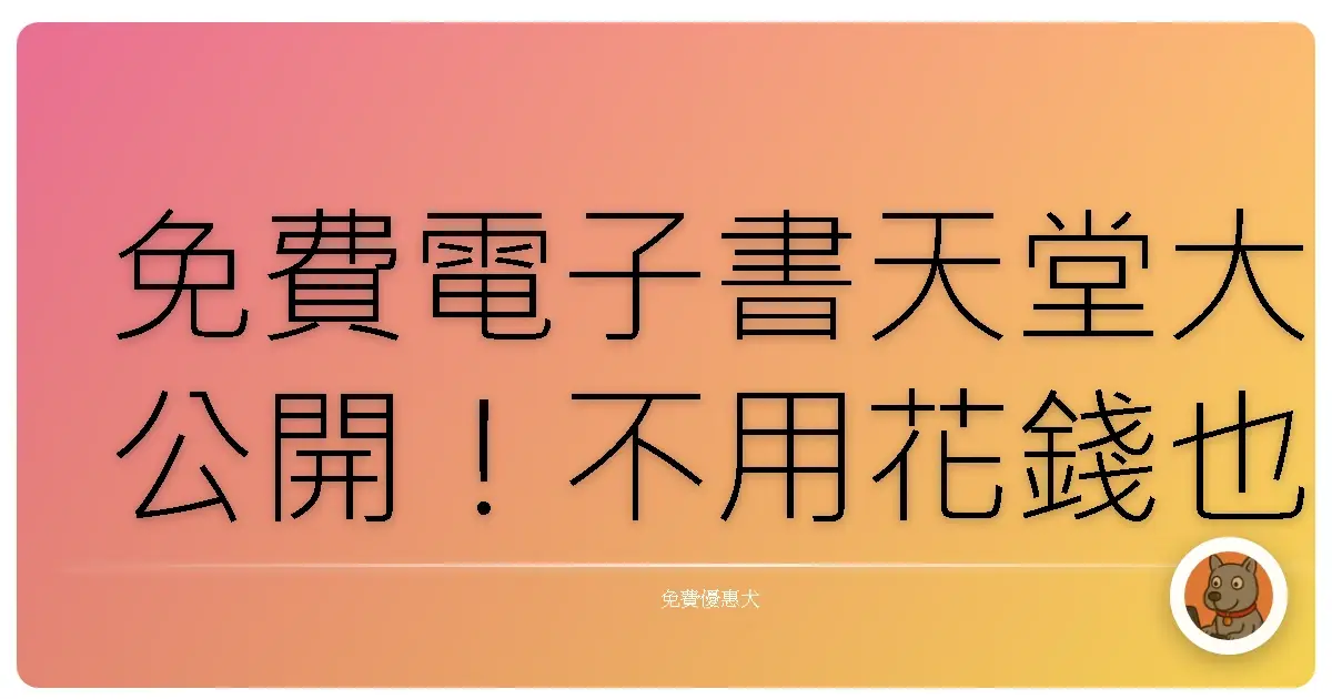 免費電子書天堂大公開！不用花錢也能讀到飽，真的太讚啦！