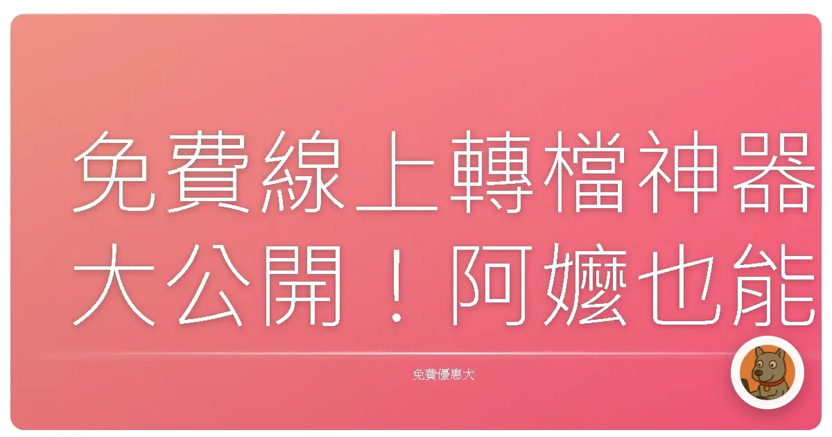 免費線上轉檔神器大公開！阿嬤也能輕鬆上手，影音圖片文件一把罩！