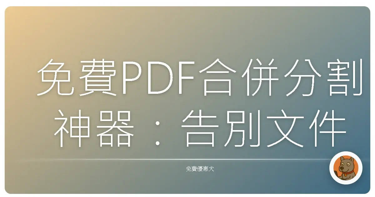 免費PDF合併分割神器：告別文件整理惡夢，效率翻倍超簡單！