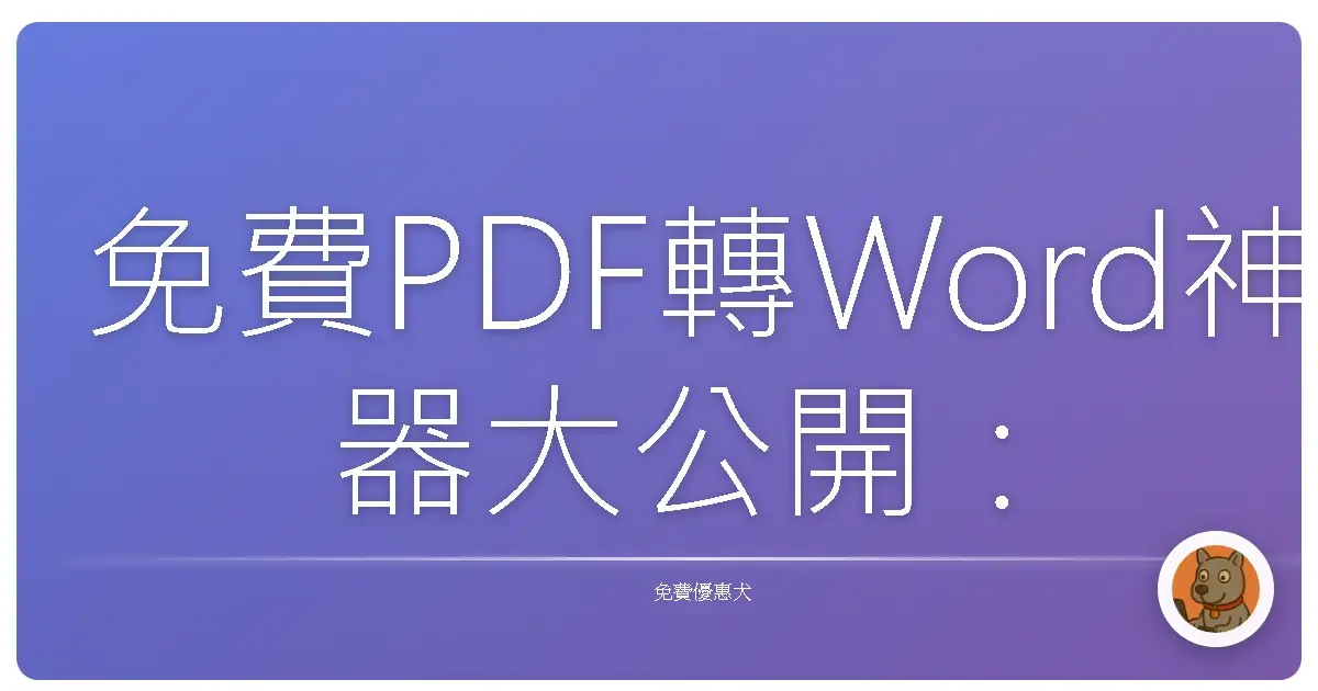 免費PDF轉Word神器大公開：告別排版崩潰，輕鬆編輯就是這麼簡單！